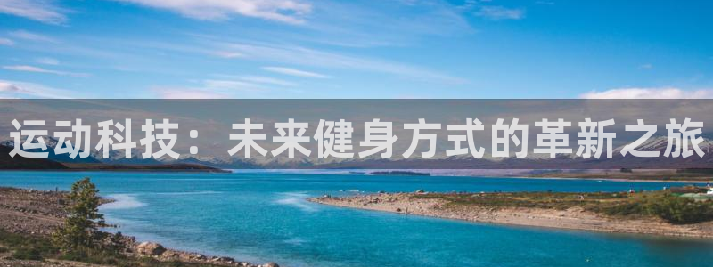 意昂体育4招商电话：运动科技：未来健身方式的革新之旅