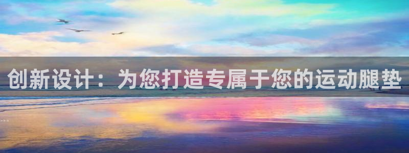 意昂体育4:创新设计:为您打造专属于您的运动腿垫