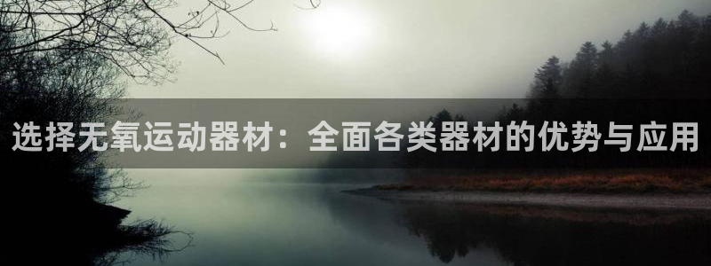 意昂体育4官方客服电话：选择无氧运动器材：全面各类器