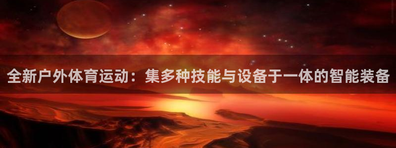意昂4集团官网首页：全新户外体育运动：集多种技能与设