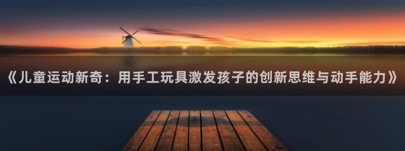 意昂4娱乐网站：《儿童运动新奇：用手工玩具激发孩子的