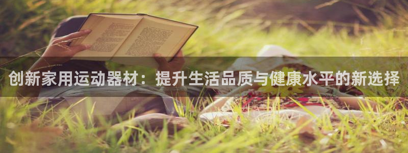 意昂体育4软件：创新家用运动器材：提升生活品质与健康