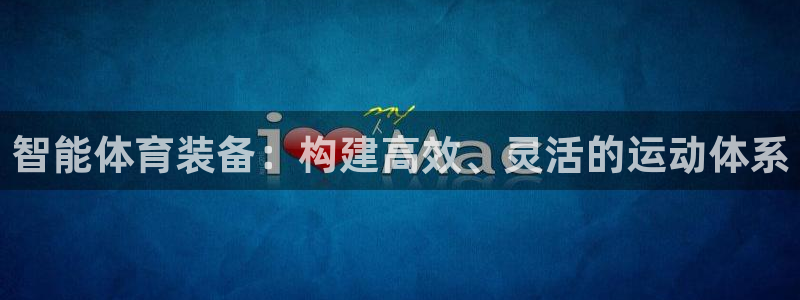 意昂4集团简介：智能体育装备：构建高效、灵活的运动体