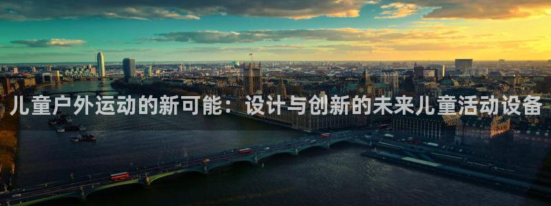 意昂4代理：儿童户外运动的新可能：设计与创新的未来儿