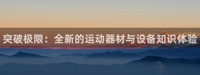 意昂体育4联系电话：突破极限：全新的运动器材与设备知