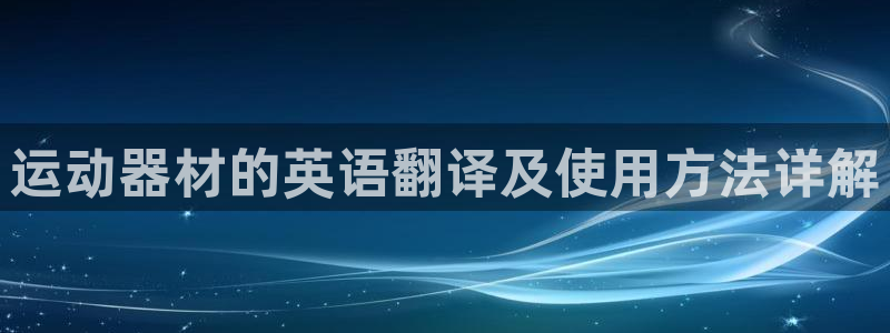 意昂体育4平台注册：运动器材的英语翻译及使用方法详解