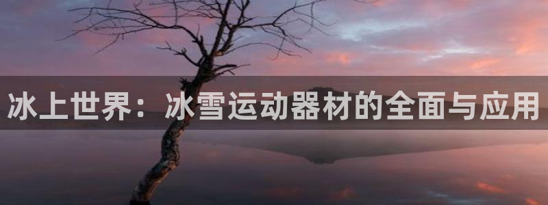 意昂体育4平台假的吗是真的吗：冰上世界：冰雪运动器材