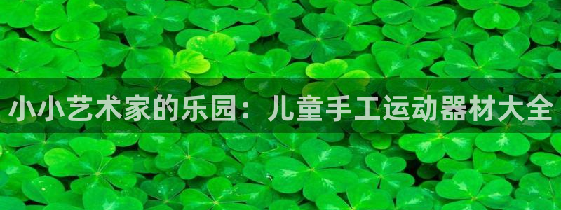 意昂体育4平台APP：小小艺术家的乐园：儿童手工运动