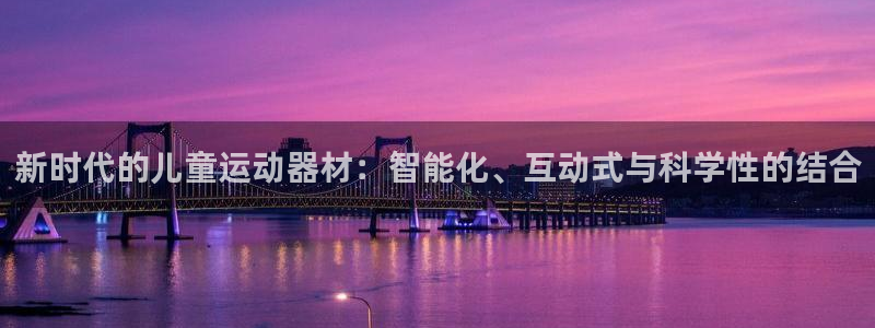 意昂平台体育：新时代的儿童运动器材：智能化、互动式与