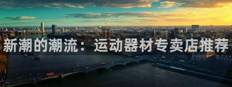 意昂体育4平台是正规平台吗知乎：新潮的潮流：运动器材