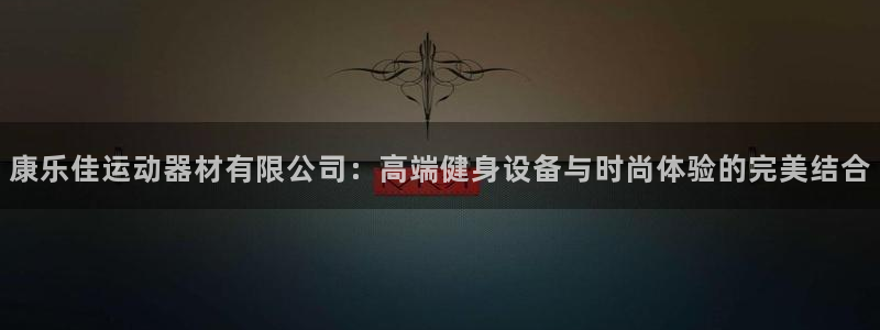 意昂体育4招商电话是多少号码：康乐佳运动器材有限公司