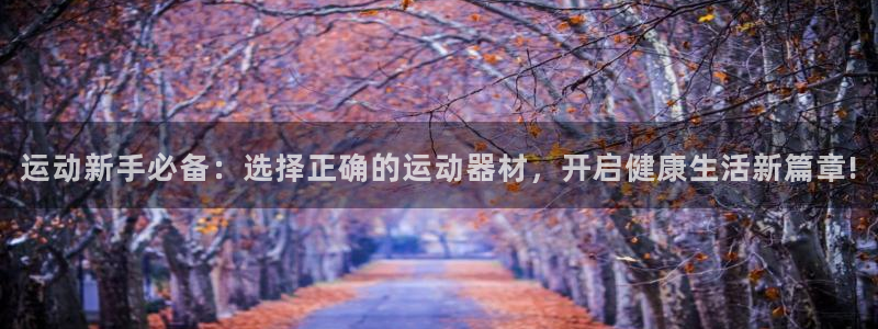 意昂体育4娱乐：运动新手必备：选择正确的运动器材，开