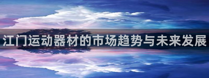 意昂体育4招商电话：江门运动器材的市场趋势与未来发展