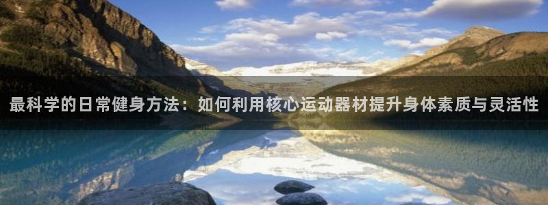 意昂4新能源：最科学的日常健身方法：如何利用核心运动