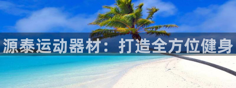 海南意昂体育4发展怎么样：源泰运动器材：打造全方位健
