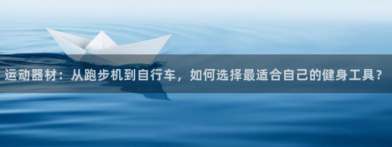 意昂集团官网：运动器材：从跑步机到自行车，如何选择最