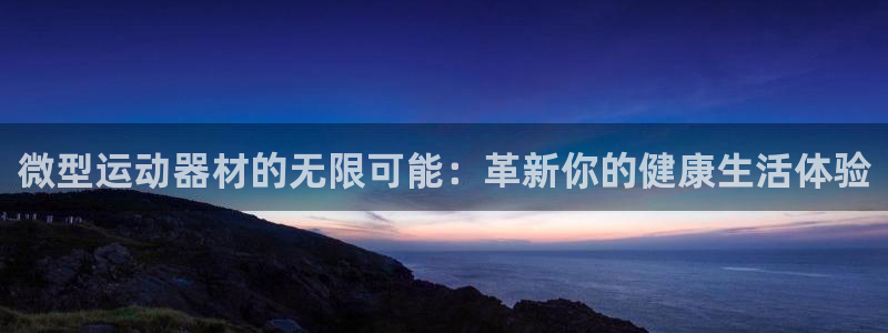 意昂4娱乐平台：微型运动器材的无限可能：革新你的健康生活体验