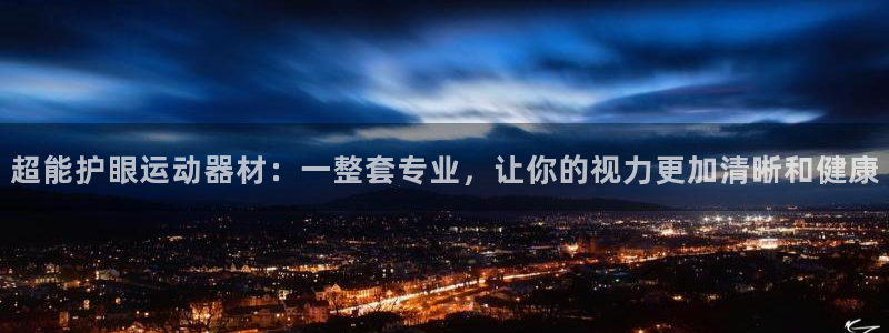 意昂体育4平台APP：超能护眼运动器材：一整套专业，让你的视